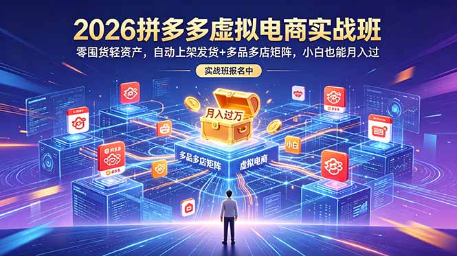 2026拼多多虚拟电商实战班：零囤货轻资产，自动上架发货+多品多店矩阵，小白也能月入过万青祥项目库-闲云创业网-老谢轻创网-中创网-福缘网-冒泡网-资源之家-魔方项目库青祥项目库