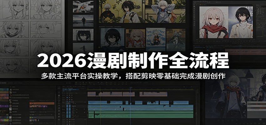 2026漫剧制作全流程：多款主流平台实操教学，搭配剪映零基础完成漫剧创作青祥项目库-闲云创业网-老谢轻创网-中创网-福缘网-冒泡网-资源之家-魔方项目库青祥项目库
