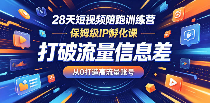 28天短视频陪跑训练营，保姆级IP孵化课，打破流量信息差，从0打造高流量账号青祥项目库-闲云创业网-老谢轻创网-中创网-福缘网-冒泡网-资源之家-魔方项目库青祥项目库