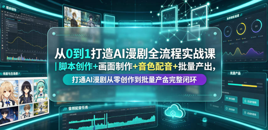 从0到1打造AI漫剧全流程实战课｜脚本创作+画面制作+音色配音+批量产出，打通AI漫剧从零创作到批量量产完整闭环青祥项目库-闲云创业网-老谢轻创网-中创网-福缘网-冒泡网-资源之家-魔方项目库青祥项目库
