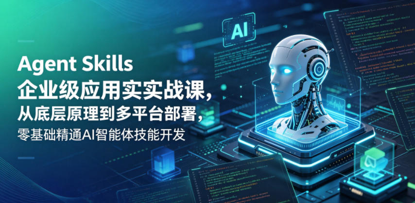 Agent Skills企业级应用实战课，从底层原理到多平台部署，零基础精通AI智能体技能开发青祥项目库-闲云创业网-老谢轻创网-中创网-福缘网-冒泡网-资源之家-魔方项目库青祥项目库