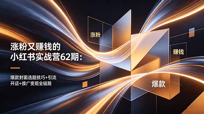 涨粉又赚钱的小红书实战营62期：爆款封面选题技巧+引流开店+接广变现全链路青祥项目库-闲云创业网-老谢轻创网-中创网-福缘网-冒泡网-资源之家-魔方项目库青祥项目库