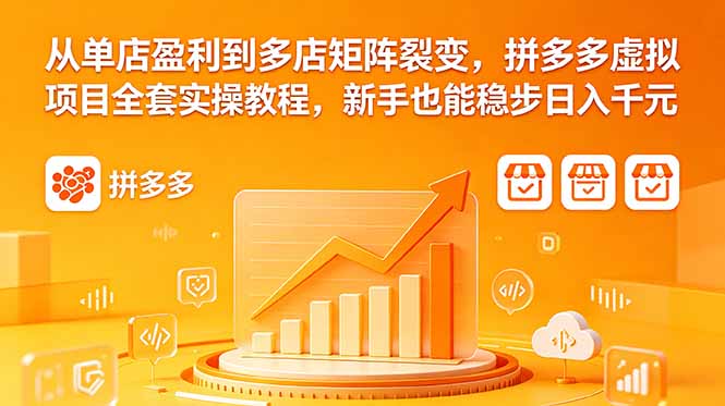 从单店盈利到多店矩阵裂变，拼多多虚拟项目全套实操教程，新手也能稳步日入千元青祥项目库-闲云创业网-老谢轻创网-中创网-福缘网-冒泡网-资源之家-魔方项目库青祥项目库
