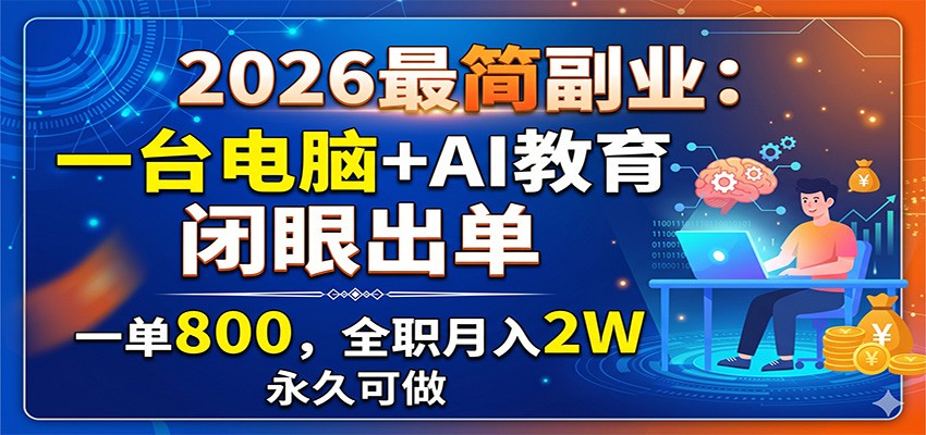 2026最简副业:一台电脑+AI教育,闭眼出单,一单800,全职月入2W,永久可做青祥项目库-闲云创业网-老谢轻创网-中创网-福缘网-冒泡网-资源之家-魔方项目库青祥项目库