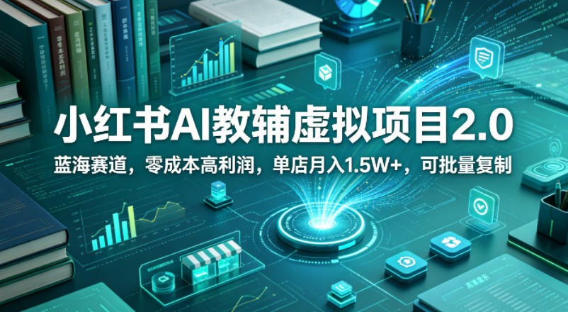 小红书AI教辅虚拟项目2.0，蓝海赛道，零成本高利润，单店月入1.5W+，可批量复制青祥项目库-闲云创业网-老谢轻创网-中创网-福缘网-冒泡网-资源之家-魔方项目库青祥项目库