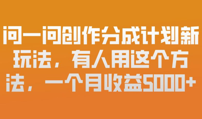 问一问创作分成计划新玩法，有人用这个方法，一个月收益5k，新手友好，有微信就能做【揭秘】青祥项目库-闲云创业网-老谢轻创网-中创网-福缘网-冒泡网-资源之家-魔方项目库青祥项目库
