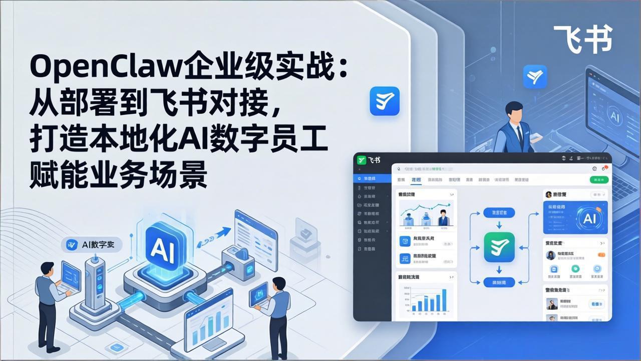 OpenClaw企业级实战：从部署到飞书对接，打造本地化AI数字员工赋能业务场景青祥项目库-闲云创业网-老谢轻创网-中创网-福缘网-冒泡网-资源之家-魔方项目库青祥项目库