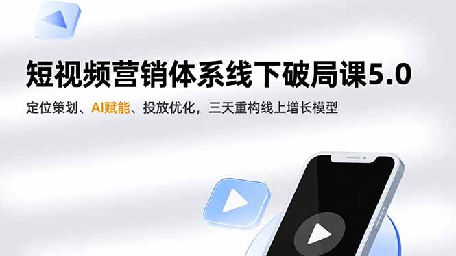 短视频营销体系线下破局课5.0，定位策划、AI赋能、投放优化，三天重构线上增长模型青祥项目库-闲云创业网-老谢轻创网-中创网-福缘网-冒泡网-资源之家-魔方项目库青祥项目库