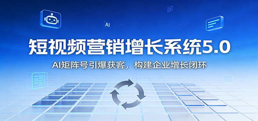 短视频营销增长系统5.0：AI 矩阵号引爆获客，构建企业增长闭环青祥项目库-闲云创业网-老谢轻创网-中创网-福缘网-冒泡网-资源之家-魔方项目库青祥项目库
