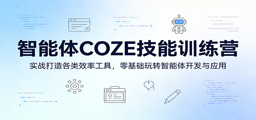 智能体COZE技能训练营：实战打造各类效率工具，零基础玩转智能体开发与应用青祥项目库-闲云创业网-老谢轻创网-中创网-福缘网-冒泡网-资源之家-魔方项目库青祥项目库