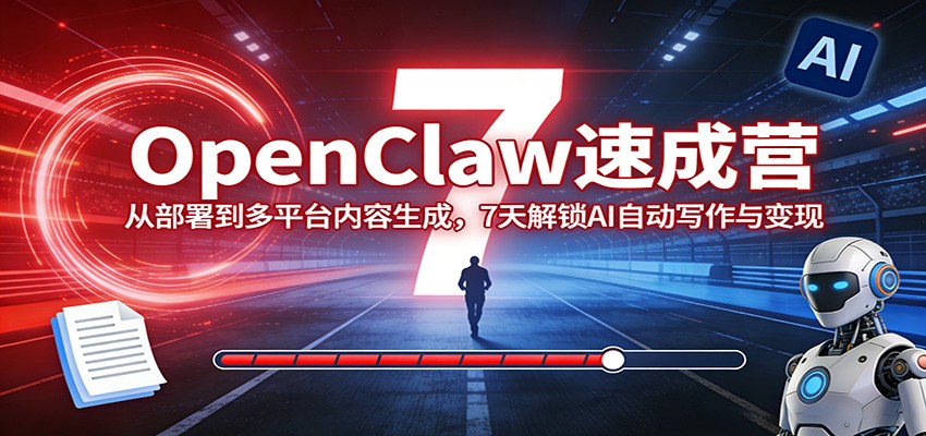 OpenClaw速成营:从部署到多平台内容生成,7天解锁AI自动写作与变现青祥项目库-闲云创业网-老谢轻创网-中创网-福缘网-冒泡网-资源之家-魔方项目库青祥项目库