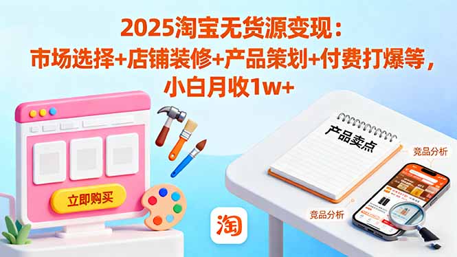 2025淘宝无货源变现：市场选择+店铺装修+产品策划+付费打爆等 小白月收1w+青祥项目库-闲云创业网-老谢轻创网-中创网-福缘网-冒泡网-资源之家-魔方项目库青祥项目库