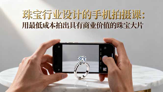 珠宝行业设计的手机拍摄课:用最低成本拍出具有商业价值的珠宝大片!青祥项目库-闲云创业网-老谢轻创网-中创网-福缘网-冒泡网-资源之家-魔方项目库青祥项目库
