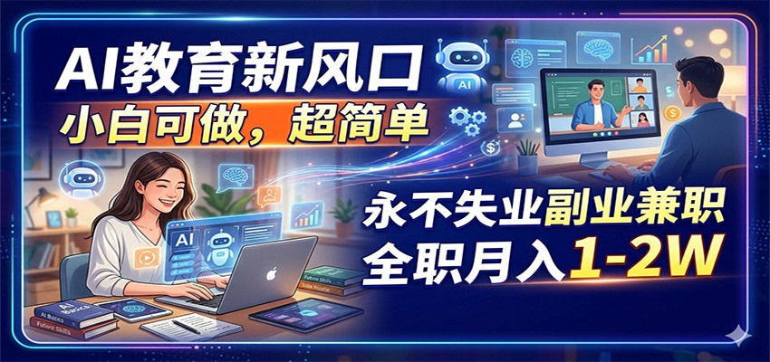 AI教育新风口，小白可做，超简单，永不失业副业兼职 全职月入1-2W青祥项目库-闲云创业网-老谢轻创网-中创网-福缘网-冒泡网-资源之家-魔方项目库青祥项目库