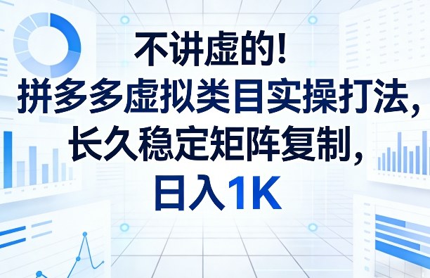 不讲虚的!拼多多虚拟类目实操打法,长久稳定矩阵复制,日入1K【揭秘】青祥项目库-闲云创业网-老谢轻创网-中创网-福缘网-冒泡网-资源之家-魔方项目库青祥项目库