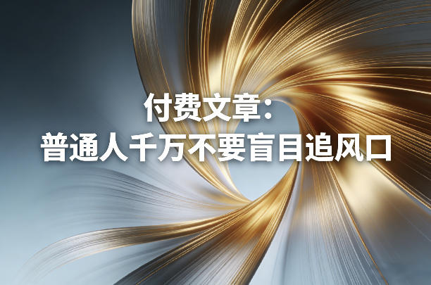 付费文章：普通人千万不要盲目追风口青祥项目库-闲云创业网-老谢轻创网-中创网-福缘网-冒泡网-资源之家-魔方项目库青祥项目库