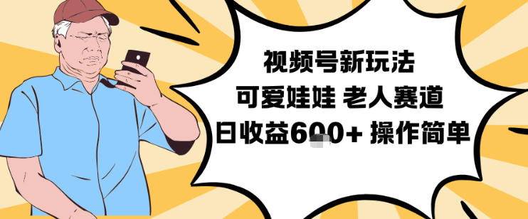 视频号新玩法，可爱娃娃视频制作教学，老人赛道，日收益6张+操作简单青祥项目库-闲云创业网-老谢轻创网-中创网-福缘网-冒泡网-资源之家-魔方项目库青祥项目库