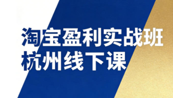 淘宝盈利实战班杭州线下课12月26-28日(音频+字幕)，帮你掌握SOP流程+12门核心技术青祥项目库-闲云创业网-老谢轻创网-中创网-福缘网-冒泡网-资源之家-魔方项目库青祥项目库
