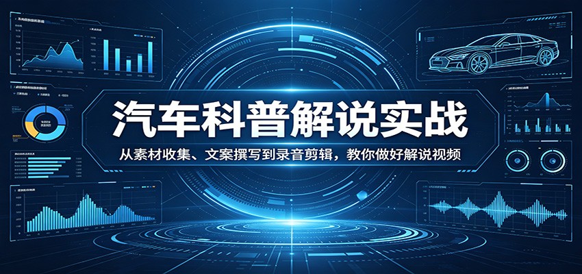 汽车科普解说实战:从素材收集、文案撰写到录音剪辑,教你做好解说视频青祥项目库-闲云创业网-老谢轻创网-中创网-福缘网-冒泡网-资源之家-魔方项目库青祥项目库