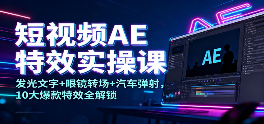 短视频AE特效实操课:发光文字+眼镜转场+汽车弹射,10大爆款特效全解锁青祥项目库-闲云创业网-老谢轻创网-中创网-福缘网-冒泡网-资源之家-魔方项目库青祥项目库