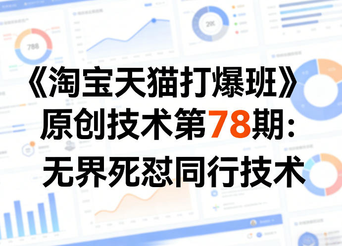 《淘宝天猫打爆班》原创技术第78期：无界死怼同行技术青祥项目库-闲云创业网-老谢轻创网-中创网-福缘网-冒泡网-资源之家-魔方项目库青祥项目库