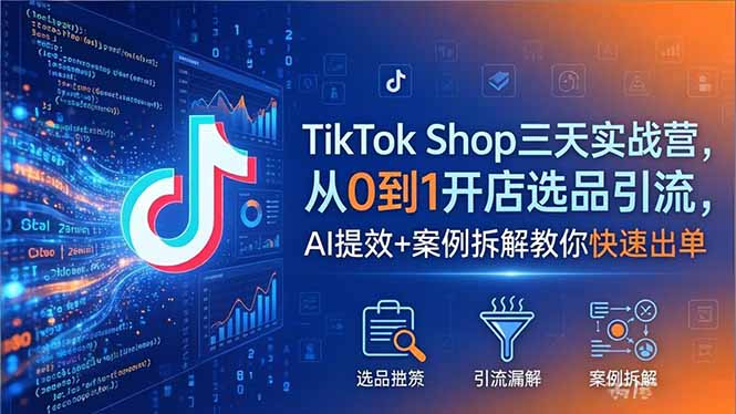 TikTok Shop三天实战营2026年5月,从0到1开店选品引流,AI提效+案例拆解教你快速出单青祥项目库-闲云创业网-老谢轻创网-中创网-福缘网-冒泡网-资源之家-魔方项目库青祥项目库