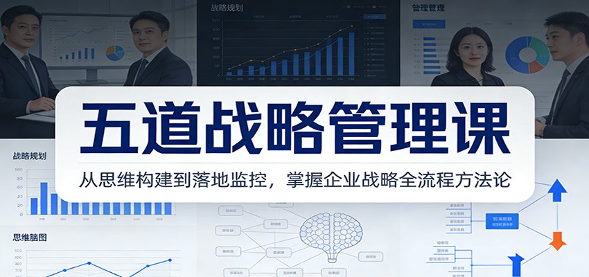 五道战略管理课：从思维构建到落地监控，掌握企业战略全流程方法论青祥项目库-闲云创业网-老谢轻创网-中创网-福缘网-冒泡网-资源之家-魔方项目库青祥项目库