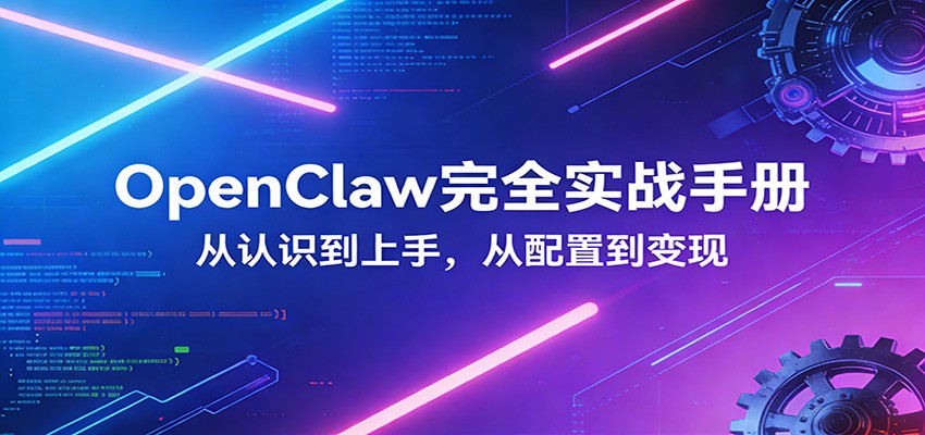 OpenClaw完全实战宝典：零基础上手，深度配置，商业变现青祥项目库-闲云创业网-老谢轻创网-中创网-福缘网-冒泡网-资源之家-魔方项目库青祥项目库