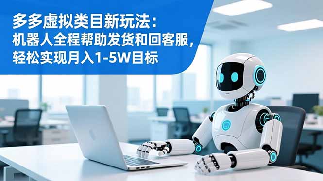 多多虚拟类目新玩法：机器人全程帮助发货和回客服，轻松实现月入1-5W目标青祥项目库-闲云创业网-老谢轻创网-中创网-福缘网-冒泡网-资源之家-魔方项目库青祥项目库