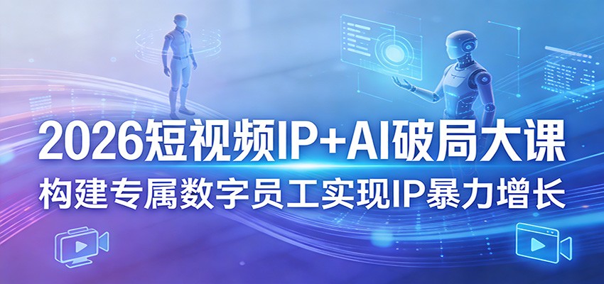 2026短视频IP+AI破局大课,构建专属数字员工实现IP暴力增长青祥项目库-闲云创业网-老谢轻创网-中创网-福缘网-冒泡网-资源之家-魔方项目库青祥项目库