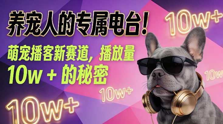 养宠人的专属电台！萌宠播客新赛道，播放量10w+的秘密青祥项目库-闲云创业网-老谢轻创网-中创网-福缘网-冒泡网-资源之家-魔方项目库青祥项目库