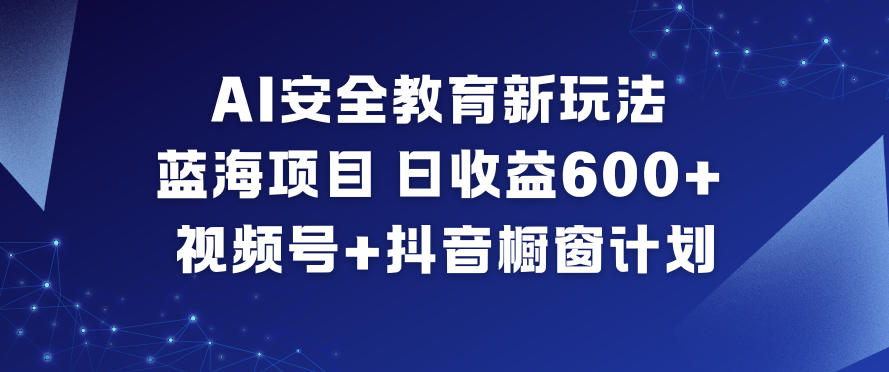 AI安全教育新玩法，蓝海项目，日收益6张+，视频号+抖音橱窗计划青祥项目库-闲云创业网-老谢轻创网-中创网-福缘网-冒泡网-资源之家-魔方项目库青祥项目库