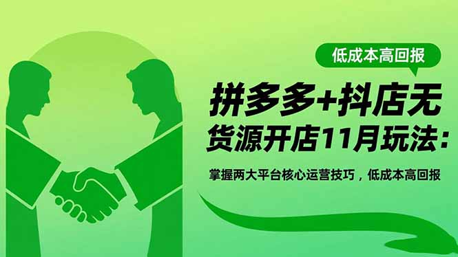 拼多多+抖店无货源开店11月玩法：掌握两大平台核心运营技巧，低成本高回报青祥项目库-闲云创业网-老谢轻创网-中创网-福缘网-冒泡网-资源之家-魔方项目库青祥项目库
