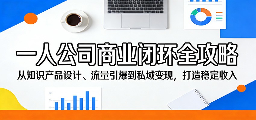 一人公司商业闭环全攻略：从知识产品设计、流量引爆到私域变现，打造稳定收入青祥项目库-闲云创业网-老谢轻创网-中创网-福缘网-冒泡网-资源之家-魔方项目库青祥项目库