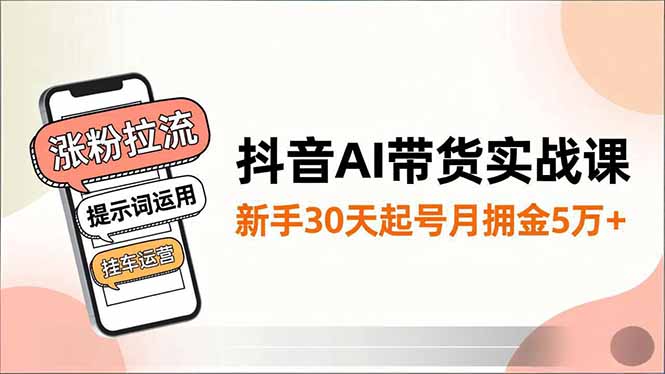 抖音AI带货实战课,涨粉拉流、提示词运用、挂车运营,新手30天起号月佣金5万+青祥项目库-闲云创业网-老谢轻创网-中创网-福缘网-冒泡网-资源之家-魔方项目库青祥项目库