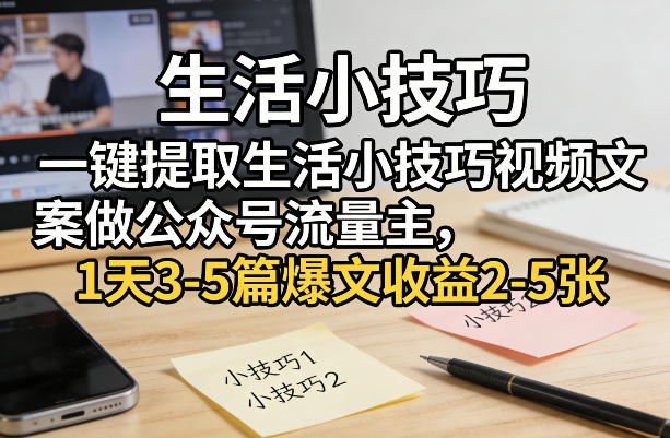 一键提取生活小技巧视频文案做公众号流量主,1天3-5篇爆文收益2-5张青祥项目库-闲云创业网-老谢轻创网-中创网-福缘网-冒泡网-资源之家-魔方项目库青祥项目库