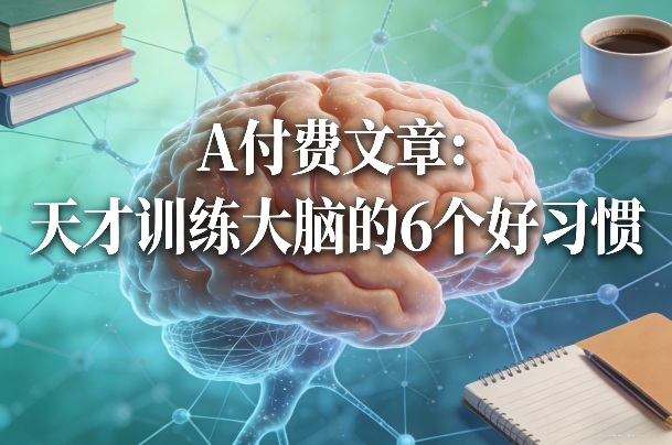 付费文章:天才训练大脑的6个好习惯青祥项目库-闲云创业网-老谢轻创网-中创网-福缘网-冒泡网-资源之家-魔方项目库青祥项目库