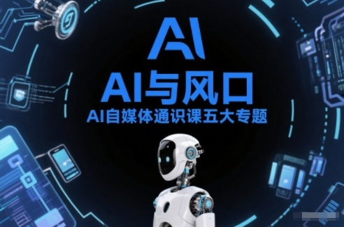 AI自媒体通识课五大专题，AI基础操作篇+AI生活娱乐篇+AI职场提效篇+AI自媒体实操篇+账号创作工具篇青祥项目库-闲云创业网-老谢轻创网-中创网-福缘网-冒泡网-资源之家-魔方项目库青祥项目库