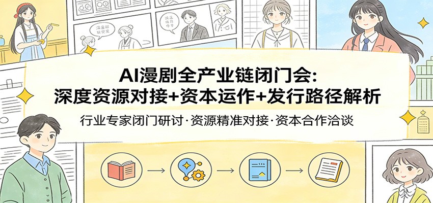 AI漫剧全产业链闭门会：深度资源对接+资本运作+发行路径解析青祥项目库-闲云创业网-老谢轻创网-中创网-福缘网-冒泡网-资源之家-魔方项目库青祥项目库