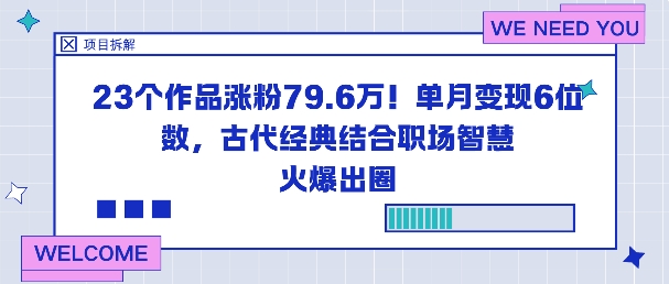 23个作品涨粉79.6W!单月变现6位数,古代经典结合职场智慧火爆出圈青祥项目库-闲云创业网-老谢轻创网-中创网-福缘网-冒泡网-资源之家-魔方项目库青祥项目库
