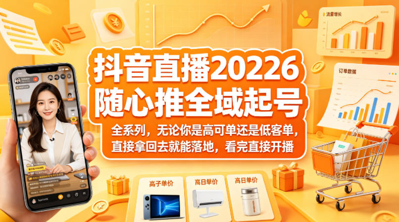 抖音直播2026随心推全域起号全系列，无论你是高可单还是低客单，直接拿回去就能落地，看完直接开播青祥项目库-闲云创业网-老谢轻创网-中创网-福缘网-冒泡网-资源之家-魔方项目库青祥项目库