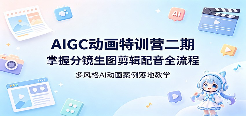 AIGC动画特训营二期：掌握分镜生图剪辑配音全流程，多风格AI动画案例落地教学青祥项目库-闲云创业网-老谢轻创网-中创网-福缘网-冒泡网-资源之家-魔方项目库青祥项目库