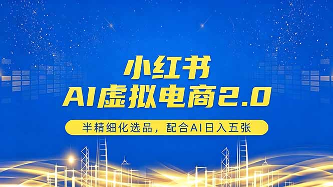 小红书AI虚拟电商2.0，半精细化选品，配合AI日入五张青祥项目库-闲云创业网-老谢轻创网-中创网-福缘网-冒泡网-资源之家-魔方项目库青祥项目库