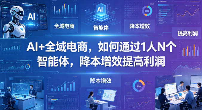 AI+全域电商，如何通过1人N个智能体，降本增效提高利润青祥项目库-闲云创业网-老谢轻创网-中创网-福缘网-冒泡网-资源之家-魔方项目库青祥项目库