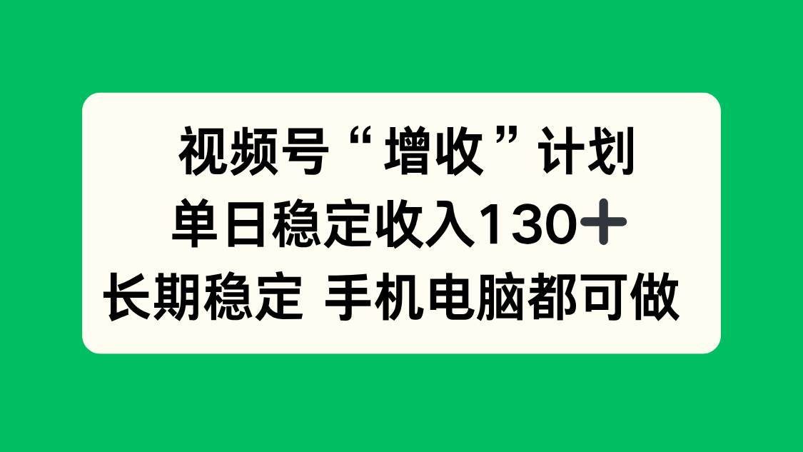 视频号“增收”计划,单日稳定收入130十,长期稳定 手机电脑都可做!青祥项目库-闲云创业网-老谢轻创网-中创网-福缘网-冒泡网-资源之家-魔方项目库青祥项目库