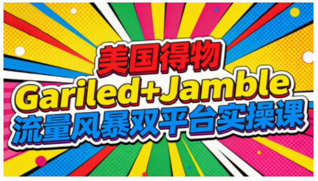 美国得物Gariled+Jamble流量风暴双平台实操课，两大美国热门平台全流程运营青祥项目库-闲云创业网-老谢轻创网-中创网-福缘网-冒泡网-资源之家-魔方项目库青祥项目库