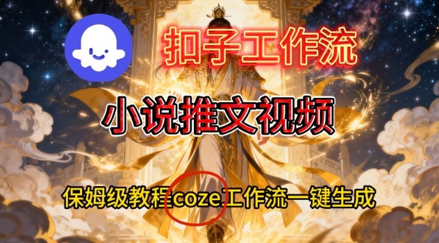 Coze扣子智能体工作流一键生成小说推文视频,保姆级搭建教学青祥项目库-闲云创业网-老谢轻创网-中创网-福缘网-冒泡网-资源之家-魔方项目库青祥项目库
