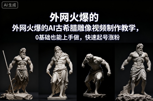 外网火爆的AI古希腊雕像视频制作教学，0基础也能上手做，快速起号涨粉青祥项目库-闲云创业网-老谢轻创网-中创网-福缘网-冒泡网-资源之家-魔方项目库青祥项目库