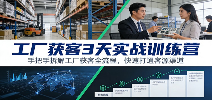 工厂获客3天实战训练营：手把手拆解工厂获客全流程，快速打通客源渠道青祥项目库-闲云创业网-老谢轻创网-中创网-福缘网-冒泡网-资源之家-魔方项目库青祥项目库