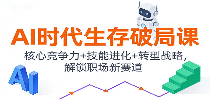 AI时代生存破局课：核心竞争力+技能进化+转型战略，解锁职场新赛道青祥项目库-闲云创业网-老谢轻创网-中创网-福缘网-冒泡网-资源之家-魔方项目库青祥项目库